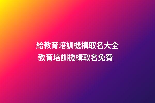 給教育培訓機構取名大全 教育培訓機構取名免費-第1張-公司起名-玄機派